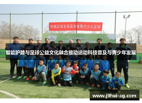 智能护膝与足球公益文化融合推动运动科技普及与青少年发展