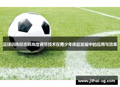 足球训练标志桩高度调节技术在青少年体能发展中的应用与效果