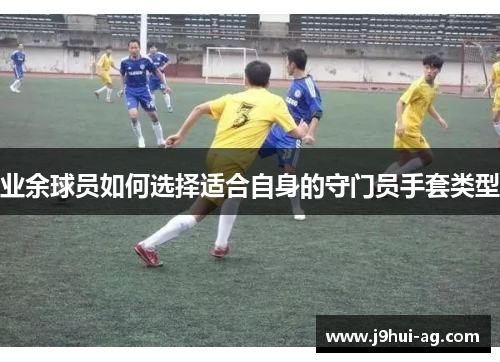 业余球员如何选择适合自身的守门员手套类型