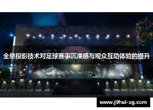 全息投影技术对足球赛事沉浸感与观众互动体验的提升
