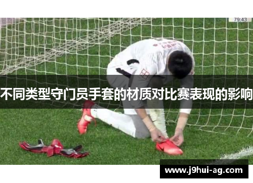 不同类型守门员手套的材质对比赛表现的影响